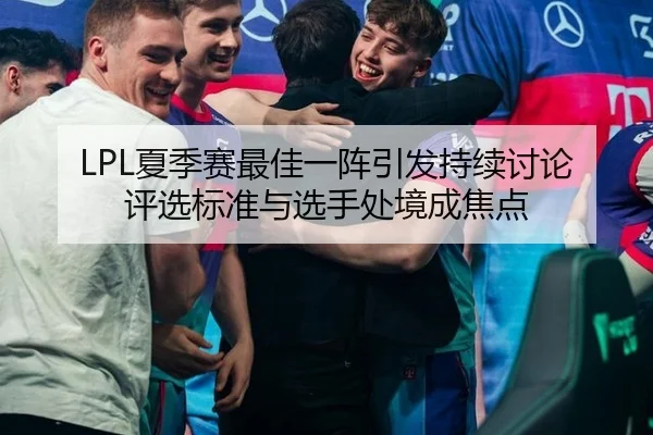 LPL夏季赛最佳一阵引发持续讨论 评选标准与选手处境成焦点 | hth